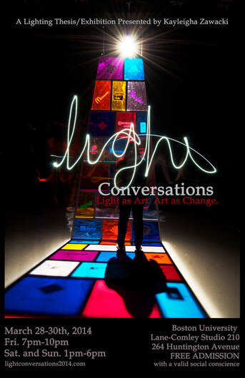 An event poster with a mostly-black background. It is an image of a woman silhouetted against a colorful sculptural item shaped like a tall pyramid with light shining though it. The structure is made up of colorful transparent squares. The text on the poster reads: A Lighting Thesis/Exhibition Presented by Kayleigha Zawacki. Light Conversations. Light as Art. Art as Change. March 28-30th, 2014. The poster also includes the event address and times.